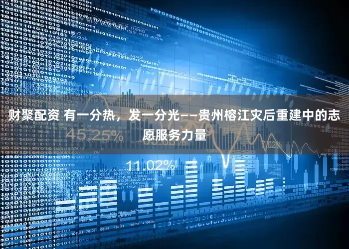 财聚配资 有一分热，发一分光——贵州榕江灾后重建中的志愿服务力量