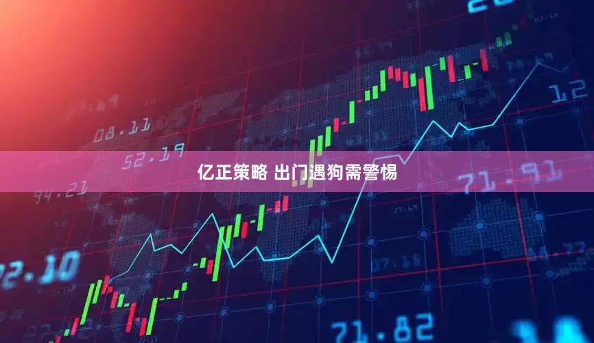 亿正策略 出门遇狗需警惕