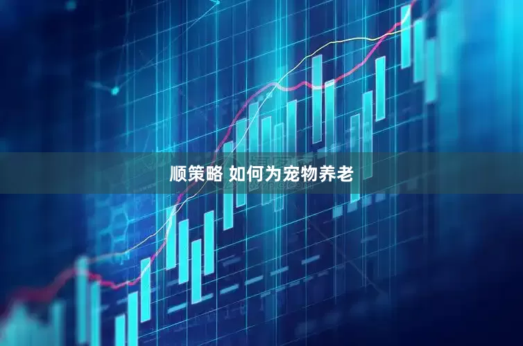 顺策略 如何为宠物养老