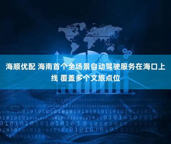 海顺优配 海南首个全场景自动驾驶服务在海口上线 覆盖多个文旅点位