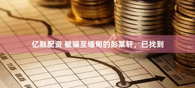 亿融配资 被骗至缅甸的彭某轩，已找到
