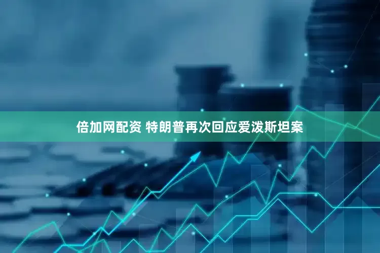 倍加网配资 特朗普再次回应爱泼斯坦案