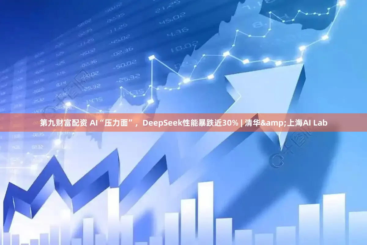 第九财富配资 AI“压力面”，DeepSeek性能暴跌近30% | 清华&上海AI Lab