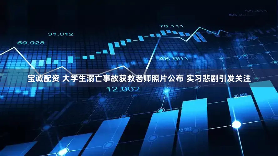宝诚配资 大学生溺亡事故获救老师照片公布 实习悲剧引发关注