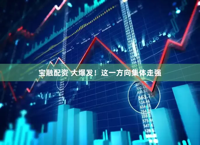 宝融配资 大爆发！这一方向集体走强