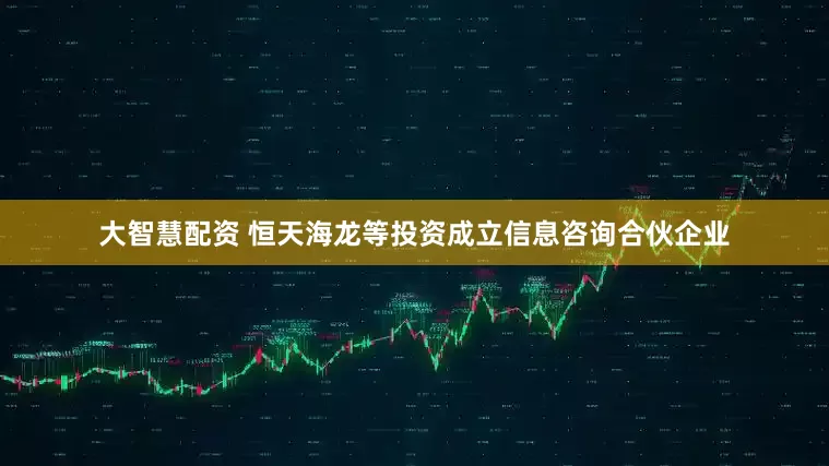 大智慧配资 恒天海龙等投资成立信息咨询合伙企业