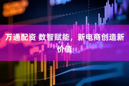 万通配资 数智赋能，新电商创造新价值
