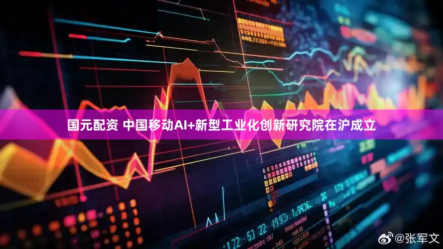 国元配资 中国移动AI+新型工业化创新研究院在沪成立