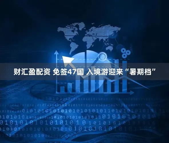 财汇盈配资 免签47国 入境游迎来“暑期档”