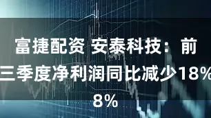 富捷配资 安泰科技：前三季度净利润同比减少18%