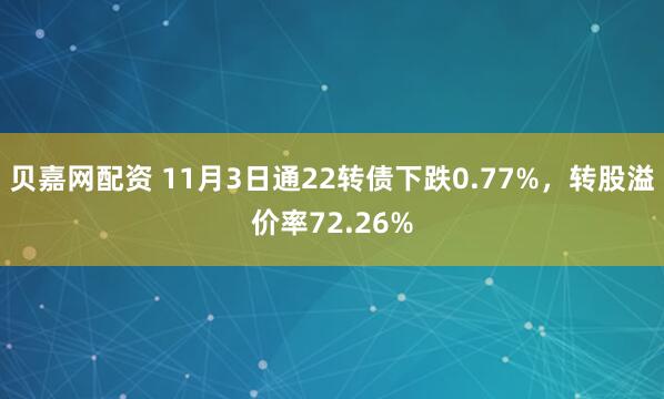 贝嘉网配资 11月3日通22转债下跌0.77%，转股溢价率72.26%