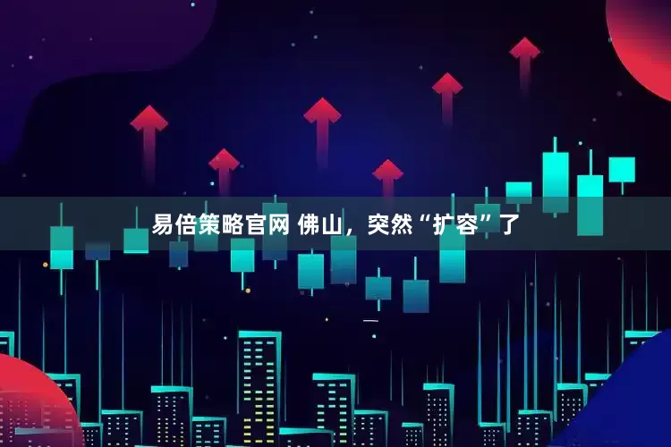 易倍策略官网 佛山，突然“扩容”了