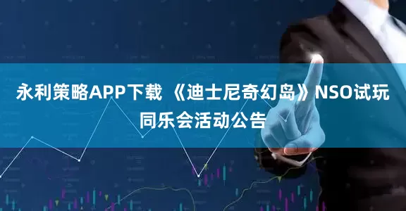 永利策略APP下载 《迪士尼奇幻岛》NSO试玩同乐会活动公告