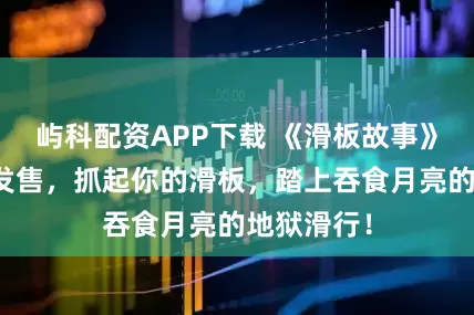 屿科配资APP下载 《滑板故事》今日正式发售，抓起你的滑板，踏上吞食月亮的地狱滑行！