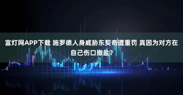 富灯网APP下载 施罗德人身威胁东契奇遭重罚 真因为对方在自己伤口撒盐？