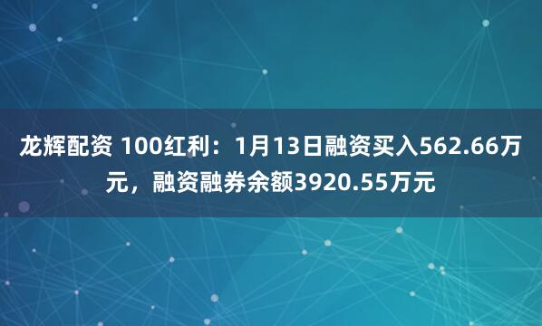 龙辉配资 100红利：1月13日融资买入562.66万元，融资融券余额3920.55万元