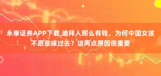 永崋证券APP下载 迪拜人那么有钱，为何中国女孩不愿意嫁过去？这两点原因很重要