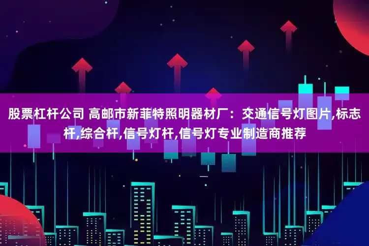 股票杠杆公司 高邮市新菲特照明器材厂：交通信号灯图片,标志杆,综合杆,信号灯杆,信号灯专业制造商推荐