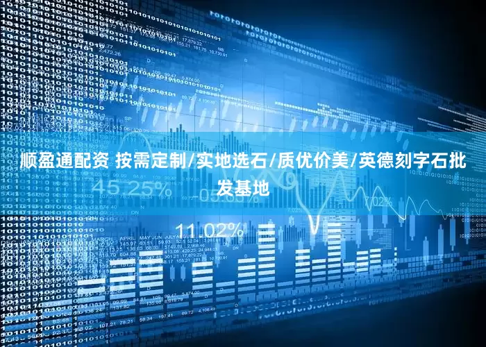 顺盈通配资 按需定制/实地选石/质优价美/英德刻字石批发基地