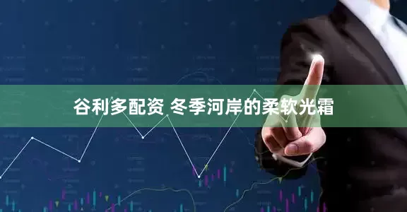 谷利多配资 冬季河岸的柔软光霜